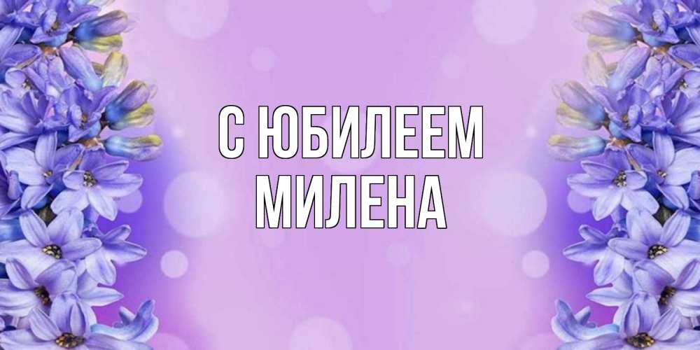 Открытка на каждый день с именем, Милена С юбилеем открытка с сиренью Прикольная открытка с пожеланием онлайн скачать бесплатно 