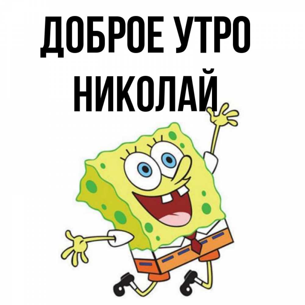 Открытка на каждый день с именем, Николай Доброе утро улыбающийся спанч Боб Прикольная открытка с пожеланием онлайн скачать бесплатно 