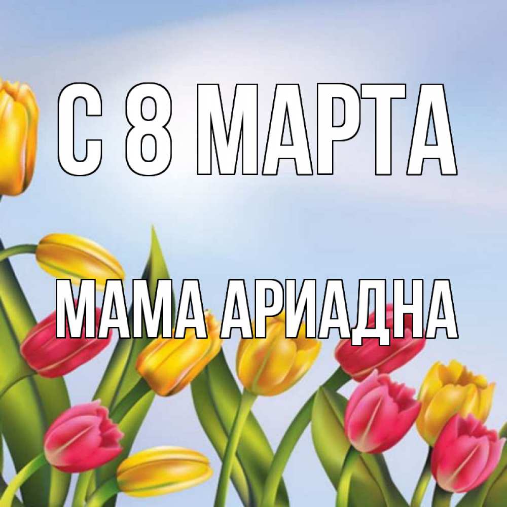 Открытка на каждый день с именем, Мама-Ариадна С 8 МАРТА международный женский день Прикольная открытка с пожеланием онлайн скачать бесплатно 