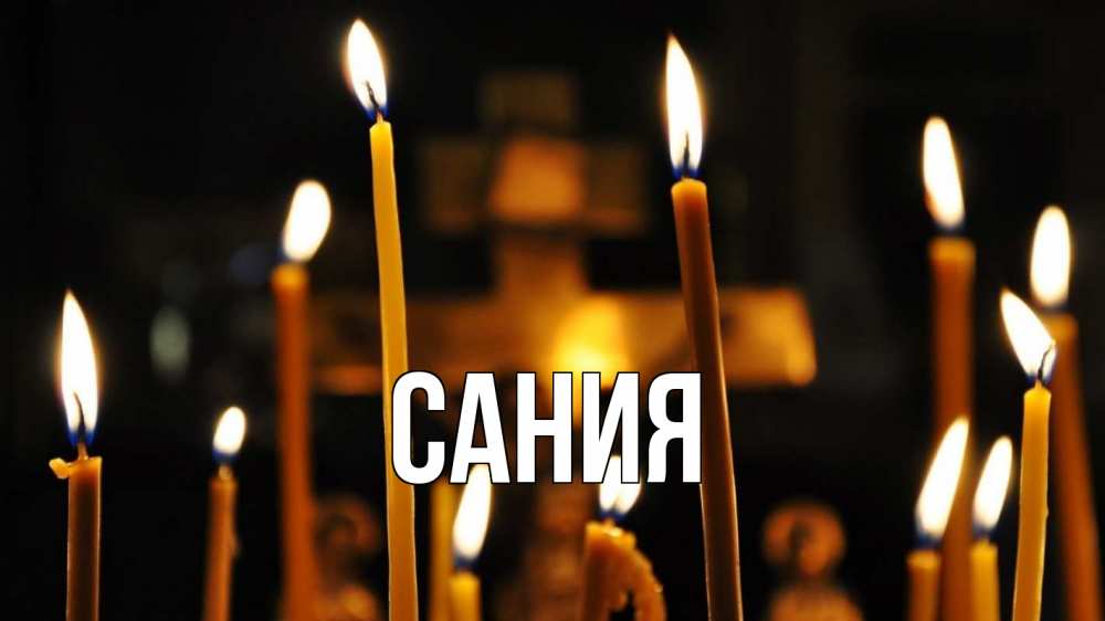 Открытка на каждый день с именем, Сания Главная свечи Прикольная открытка с пожеланием онлайн скачать бесплатно 