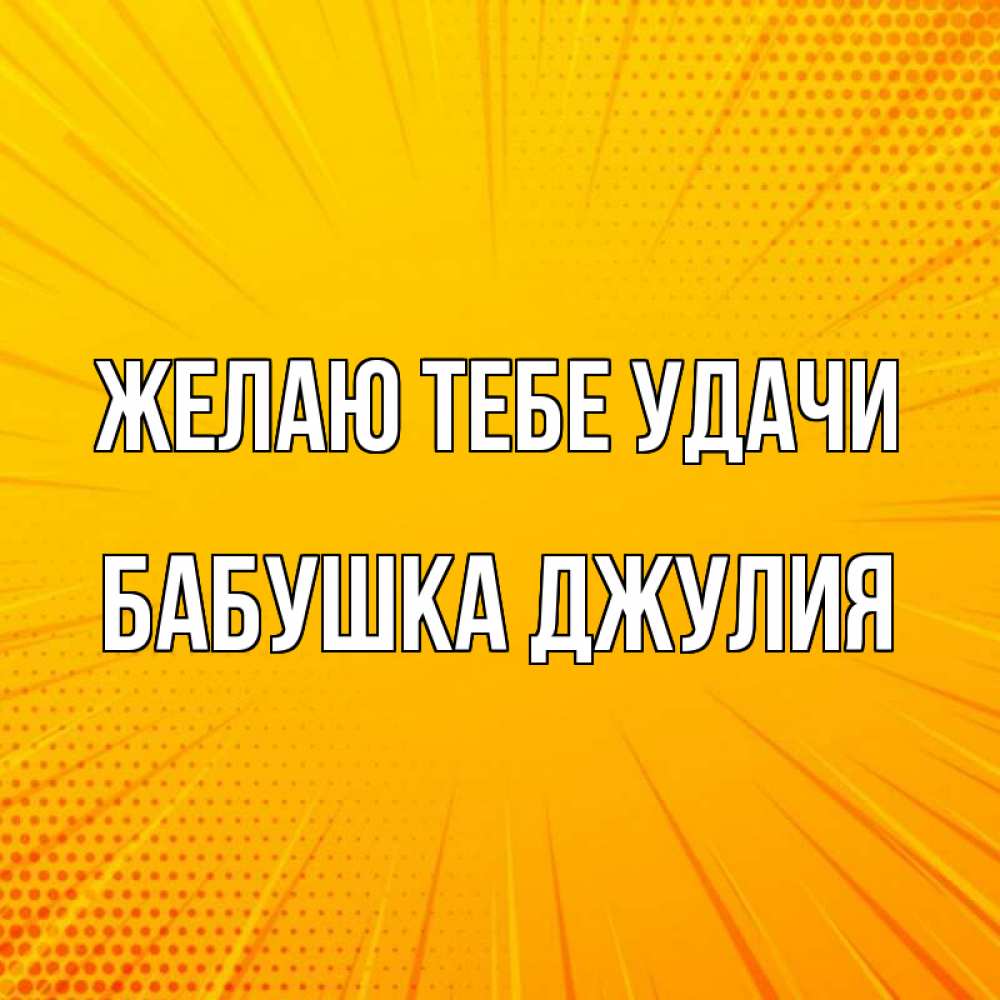 Открытка на каждый день с именем, Бабушка-Джулия Желаю тебе удачи фон Прикольная открытка с пожеланием онлайн скачать бесплатно 