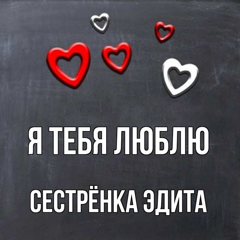 Открытка на каждый день с именем, Сестрёнка-Эдита Я тебя люблю сердечки белые и красные Прикольная открытка с пожеланием онлайн скачать бесплатно 