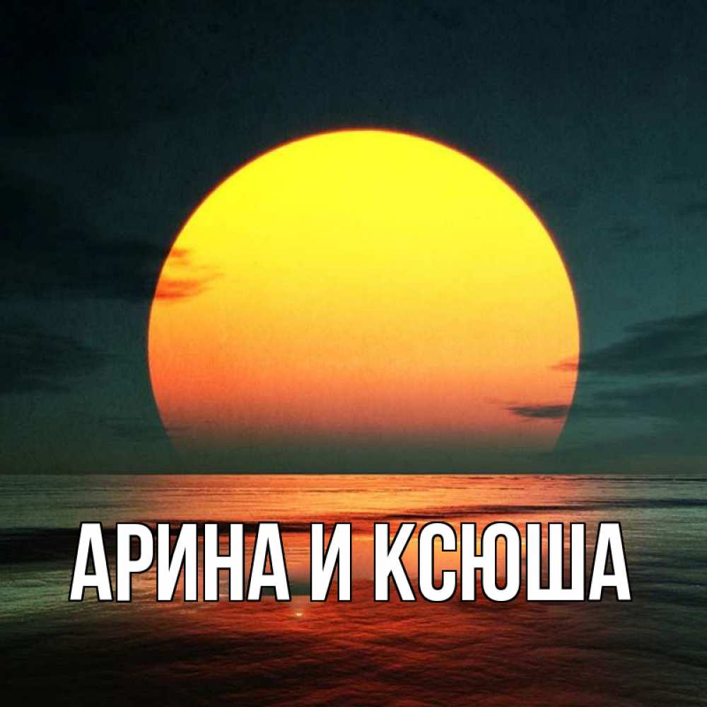 Открытка на каждый день с именем, Арина-и-Ксюша Главная огромный диск солнц Прикольная открытка с пожеланием онлайн скачать бесплатно 