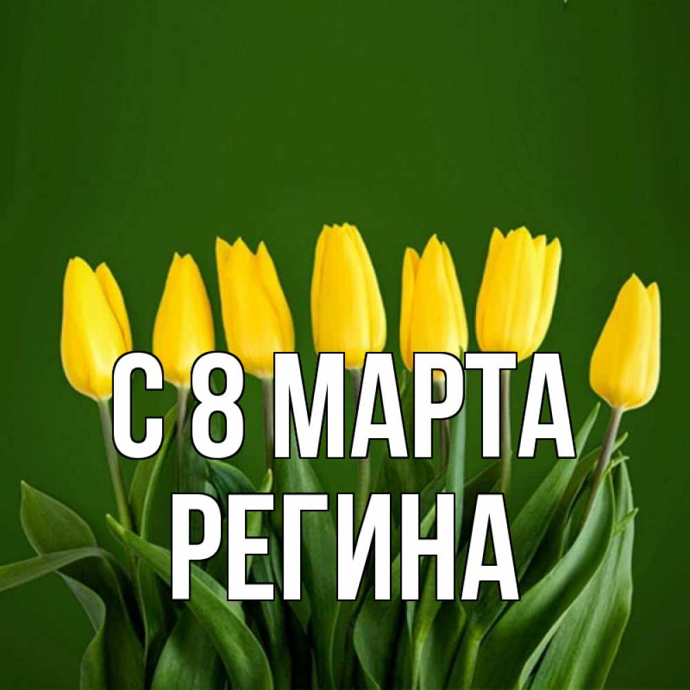 Открытка на каждый день с именем, Регина С 8 марта желтого цвета 3 Прикольная открытка с пожеланием онлайн скачать бесплатно 