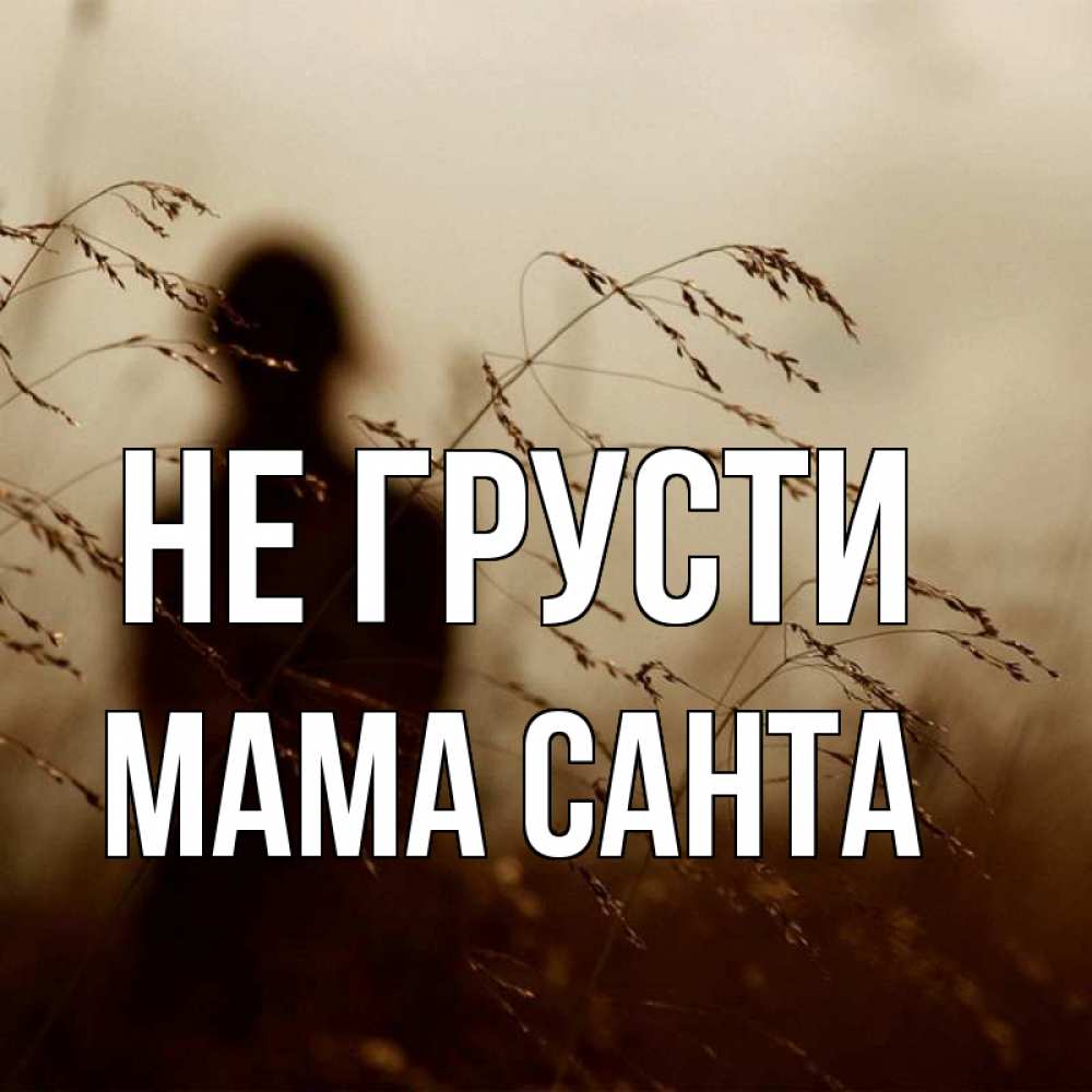 Открытка на каждый день с именем, Мама-Санта Не грусти грусть Прикольная открытка с пожеланием онлайн скачать бесплатно 