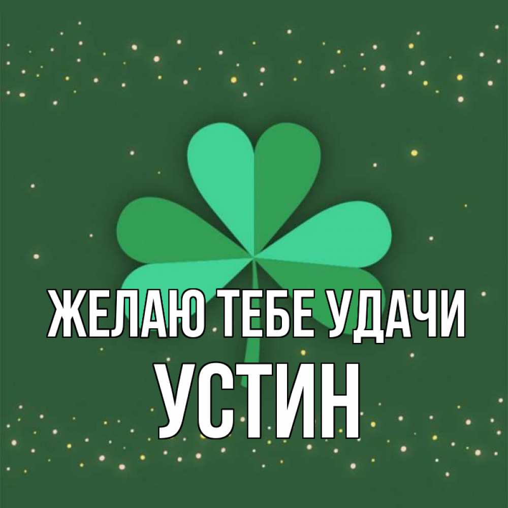 Открытка на каждый день с именем, Устин Желаю тебе удачи лист клевера Прикольная открытка с пожеланием онлайн скачать бесплатно 