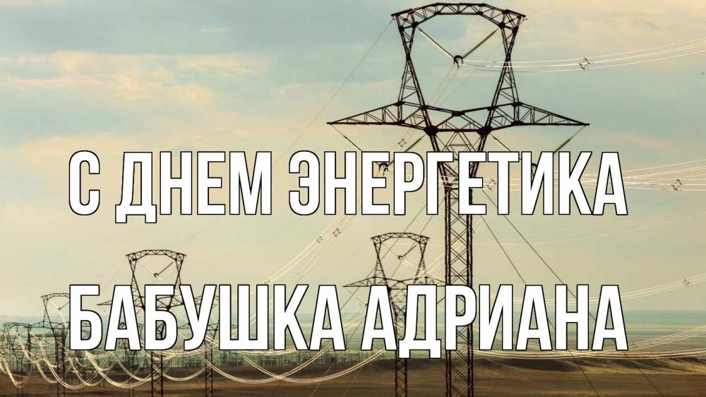Открытка на каждый день с именем, Бабушка-Адриана С днем энергетика провода небо Прикольная открытка с пожеланием онлайн скачать бесплатно 