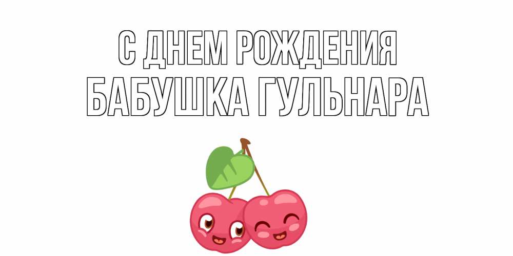 Открытка на каждый день с именем, Бабушка-Гульнара С днем рождения вишенки Прикольная открытка с пожеланием онлайн скачать бесплатно 