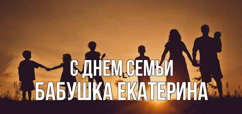 Открытка на каждый день с именем, Бабушка-Екатерина С днем семьи любовь, верность, семья Прикольная открытка с пожеланием онлайн скачать бесплатно 