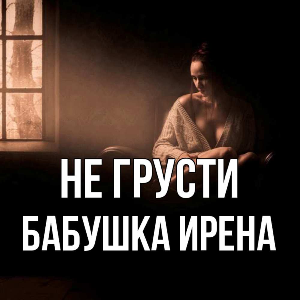 Открытка на каждый день с именем, Бабушка-Ирена Не грусти сидя у окна Прикольная открытка с пожеланием онлайн скачать бесплатно 