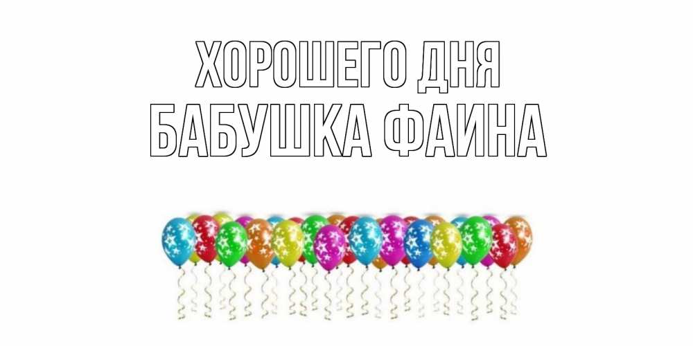 Открытка на каждый день с именем, Бабушка-Фаина Хорошего дня прекрасного дня Прикольная открытка с пожеланием онлайн скачать бесплатно 