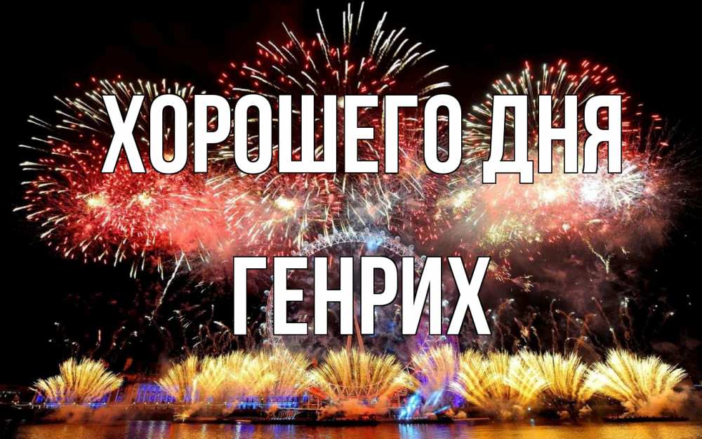 Открытка на каждый день с именем, Генрих Хорошего дня Фейрверг 2 Прикольная открытка с пожеланием онлайн скачать бесплатно 