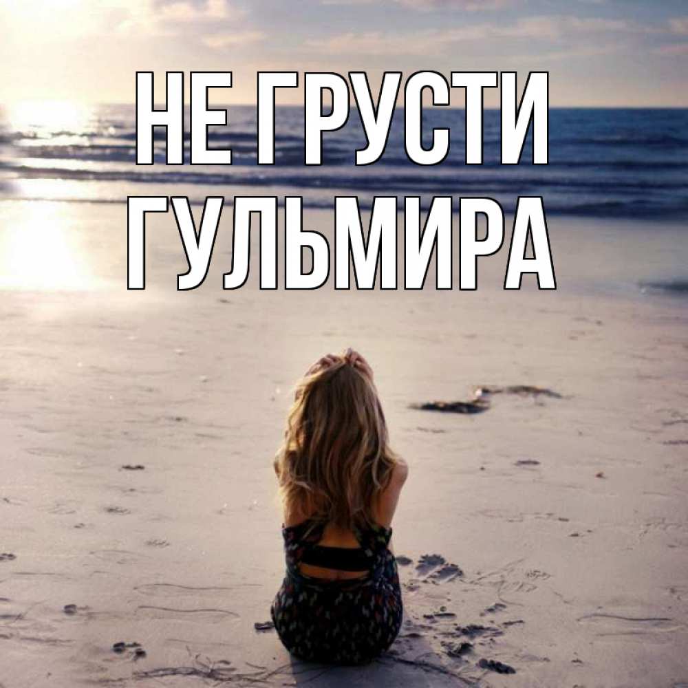 Открытка на каждый день с именем, Гульмира Не грусти песочек Прикольная открытка с пожеланием онлайн скачать бесплатно 