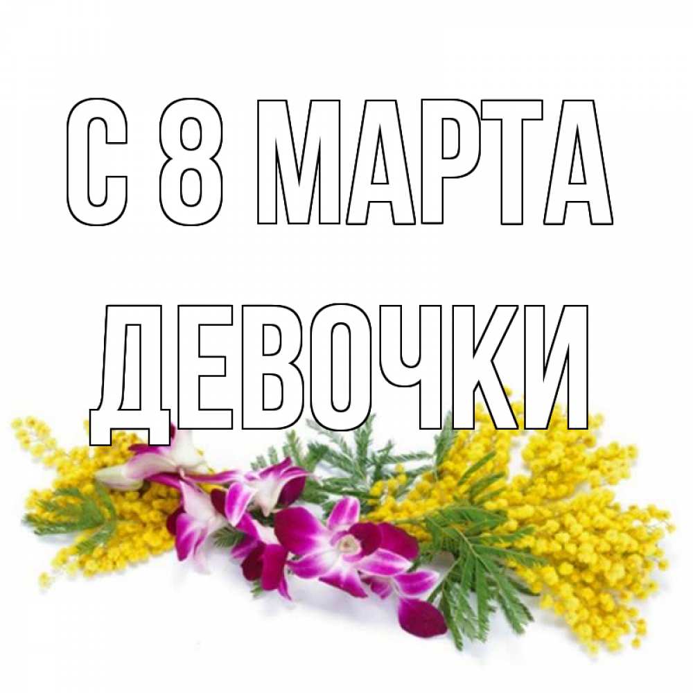 Открытка на каждый день с именем, ДЕВОЧКИ С 8 марта открытка на международный женский день с цветами  1 Прикольная открытка с пожеланием онлайн скачать бесплатно 
