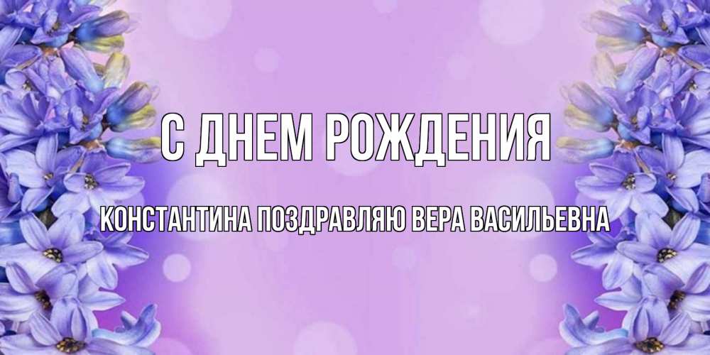 Открытка на каждый день с именем, КОНСТАНТИНА-Поздравляю-ВЕРА-ВАСИЛЬЕВНА С днем рождения открытка с сиренью Прикольная открытка с пожеланием онлайн скачать бесплатно 