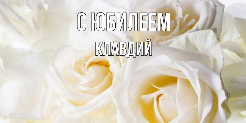 Открытка на каждый день с именем, Клавдий С юбилеем открыточки на день рождения любимым Прикольная открытка с пожеланием онлайн скачать бесплатно 