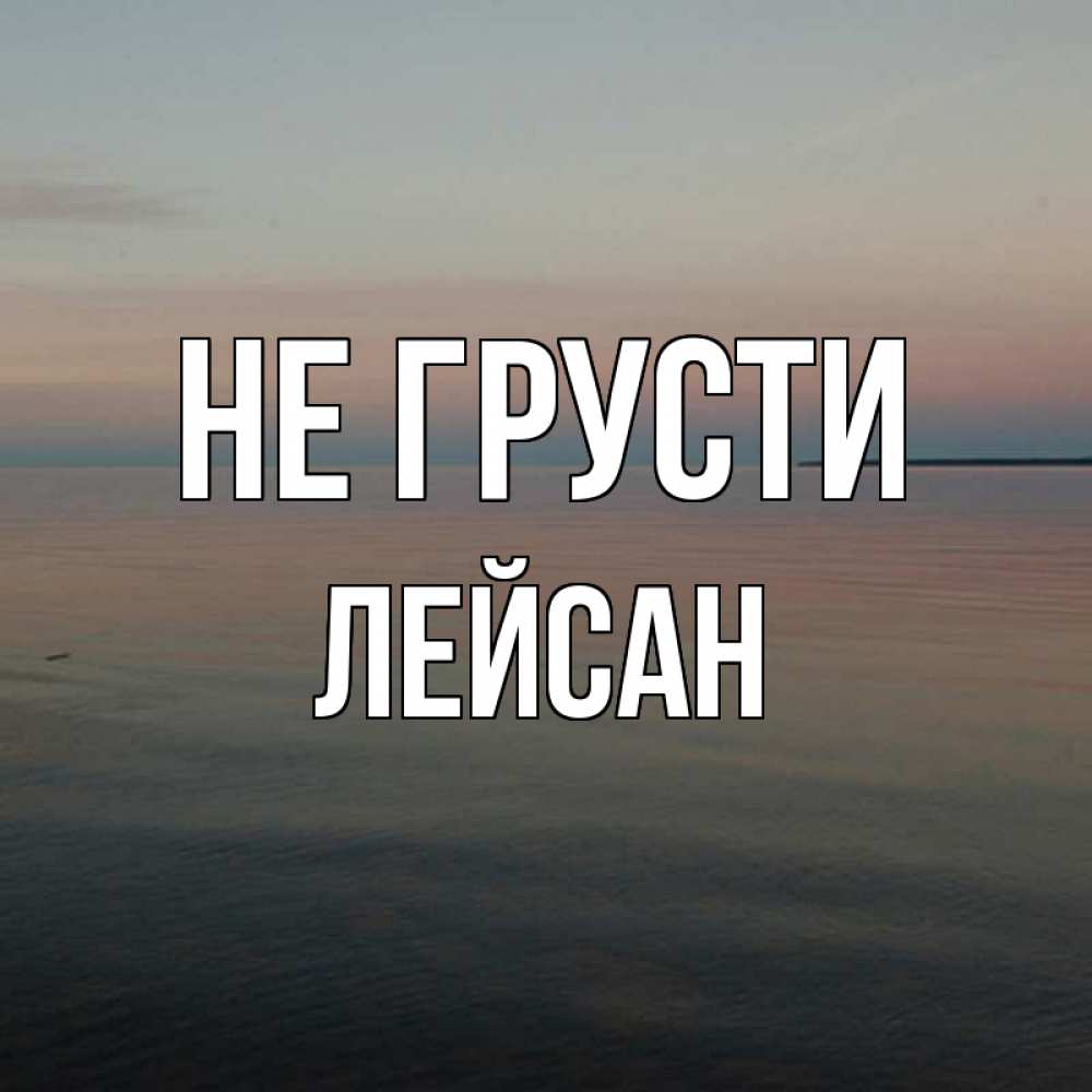 Открытка на каждый день с именем, Лейсан Не грусти водная гладь Прикольная открытка с пожеланием онлайн скачать бесплатно 