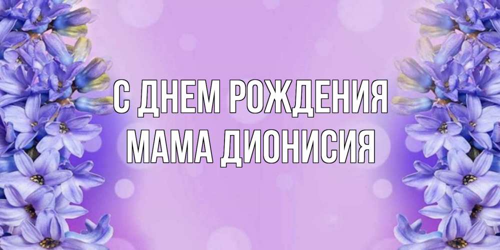 Открытка на каждый день с именем, Мама-Дионисия С днем рождения открытка с сиренью Прикольная открытка с пожеланием онлайн скачать бесплатно 