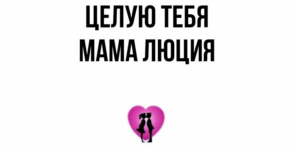 Открытка на каждый день с именем, Мама-Люция Целую тебя поцелуй Прикольная открытка с пожеланием онлайн скачать бесплатно 