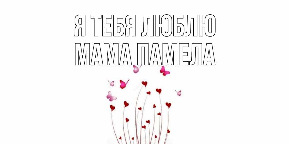 Открытка на каждый день с именем, Мама-Памела Я тебя люблю бабо Прикольная открытка с пожеланием онлайн скачать бесплатно 
