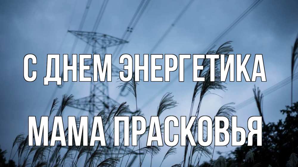 Открытка на каждый день с именем, Мама-Прасковья С днем энергетика ЛЭП электричество Прикольная открытка с пожеланием онлайн скачать бесплатно 