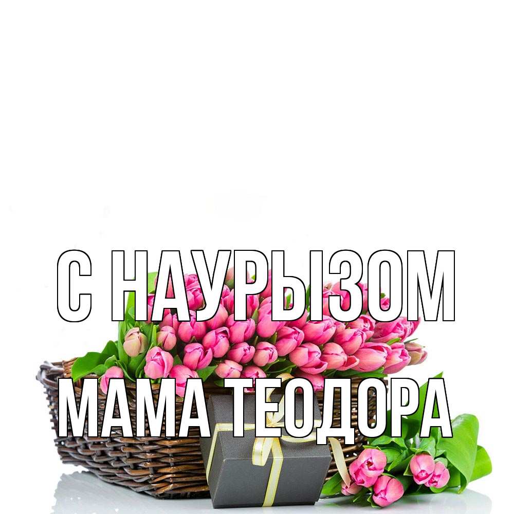 Открытка на каждый день с именем, Мама-Теодора С наурызом цветы Прикольная открытка с пожеланием онлайн скачать бесплатно 