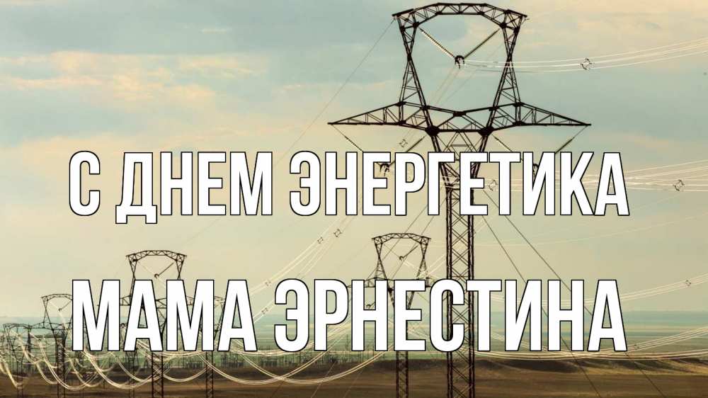 Открытка на каждый день с именем, Мама-Эрнестина С днем энергетика провода небо Прикольная открытка с пожеланием онлайн скачать бесплатно 