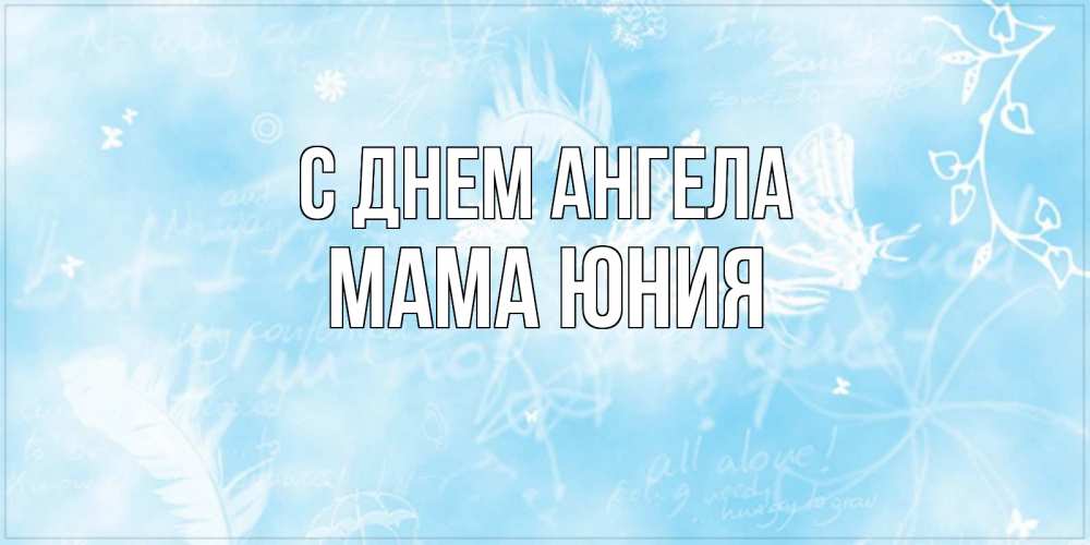 Открытка на каждый день с именем, Мама-Юния С днем ангела абстрактная открытка на день ангела Прикольная открытка с пожеланием онлайн скачать бесплатно 