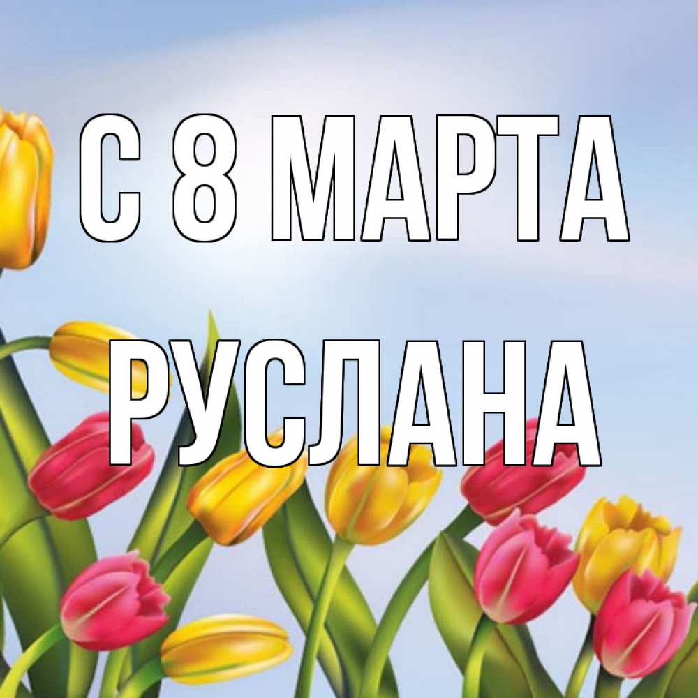 Открытка на каждый день с именем, Руслана С 8 МАРТА международный женский день Прикольная открытка с пожеланием онлайн скачать бесплатно 