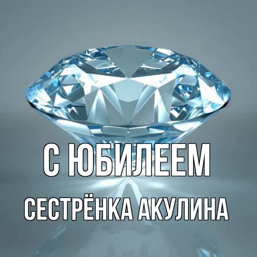 Открытка на каждый день с именем, Сестрёнка-Акулина С юбилеем с бриллиантом голубого цвета Прикольная открытка с пожеланием онлайн скачать бесплатно 
