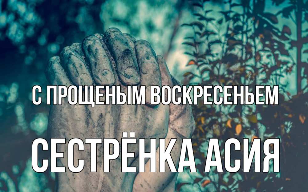 Открытка на каждый день с именем, Сестрёнка-Асия С прощеным воскресеньем руки Прикольная открытка с пожеланием онлайн скачать бесплатно 