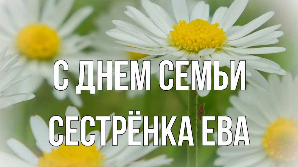 Открытка на каждый день с именем, Сестрёнка-Ева С днем семьи с днем семьи  1 Прикольная открытка с пожеланием онлайн скачать бесплатно 