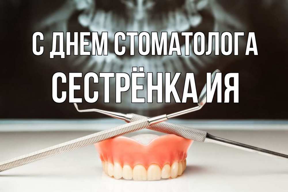 Открытка на каждый день с именем, Сестрёнка-Ия С днем стоматолога с днем стоматолога Прикольная открытка с пожеланием онлайн скачать бесплатно 