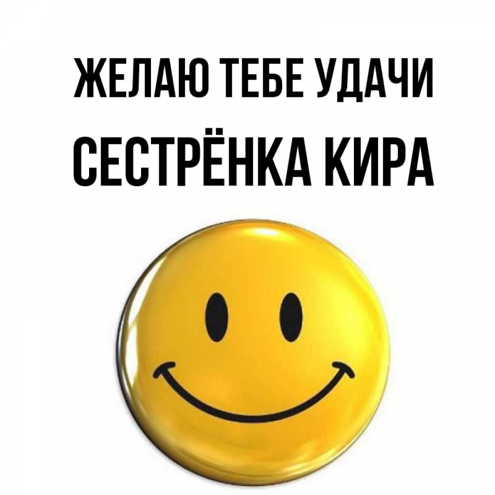 Открытка на каждый день с именем, Сестрёнка-Кира Желаю тебе удачи для поднятия настроения открытки на каждый день Прикольная открытка с пожеланием онлайн скачать бесплатно 