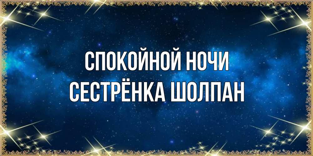Открытка на каждый день с именем, Сестрёнка-Шолпан Спокойной ночи спи моя радость усни Прикольная открытка с пожеланием онлайн скачать бесплатно 