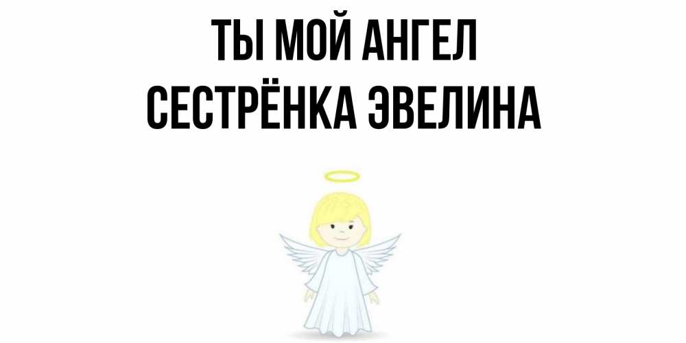 Открытка на каждый день с именем, Сестрёнка-Эвелина Ты мой ангел ангел Прикольная открытка с пожеланием онлайн скачать бесплатно 
