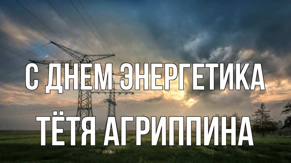 Открытка на каждый день с именем, Тётя-Агриппина С днем энергетика облака столбы линия Прикольная открытка с пожеланием онлайн скачать бесплатно 