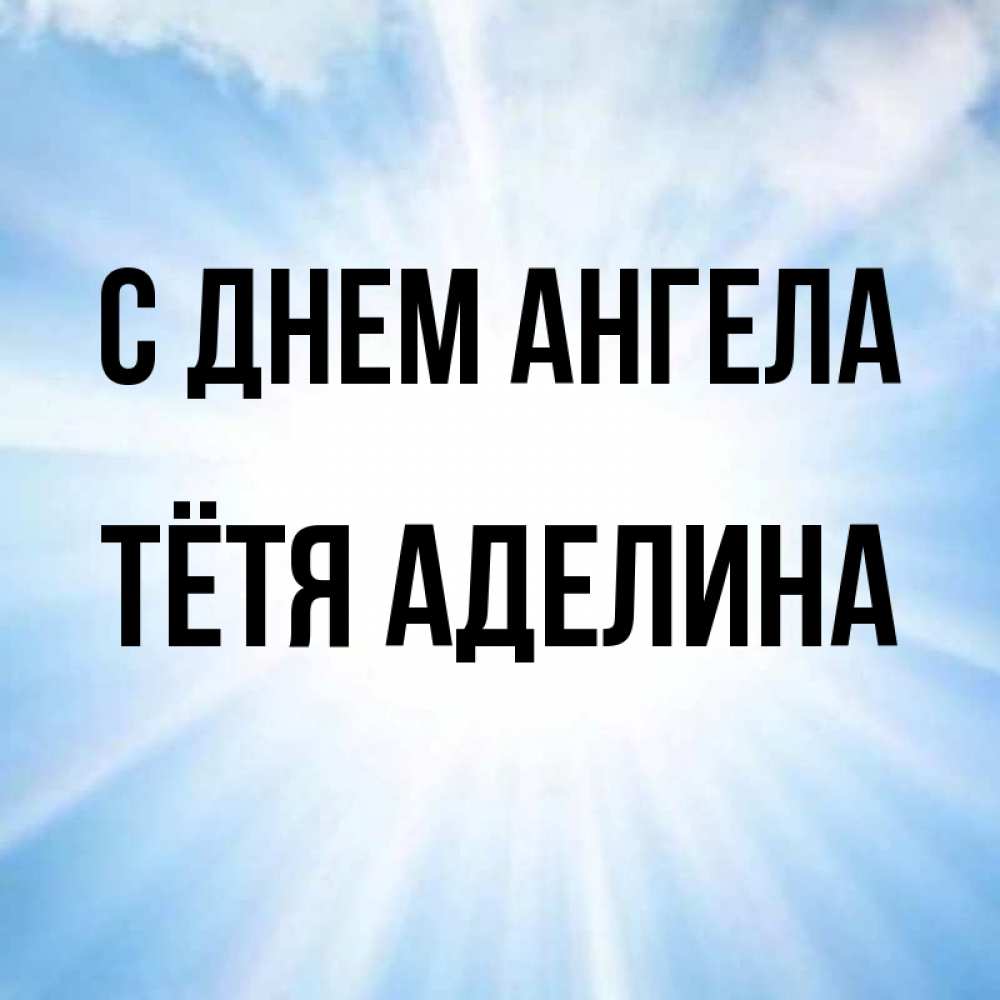 Открытка на каждый день с именем, Тётя-Аделина С днем ангела свет небесный Прикольная открытка с пожеланием онлайн скачать бесплатно 