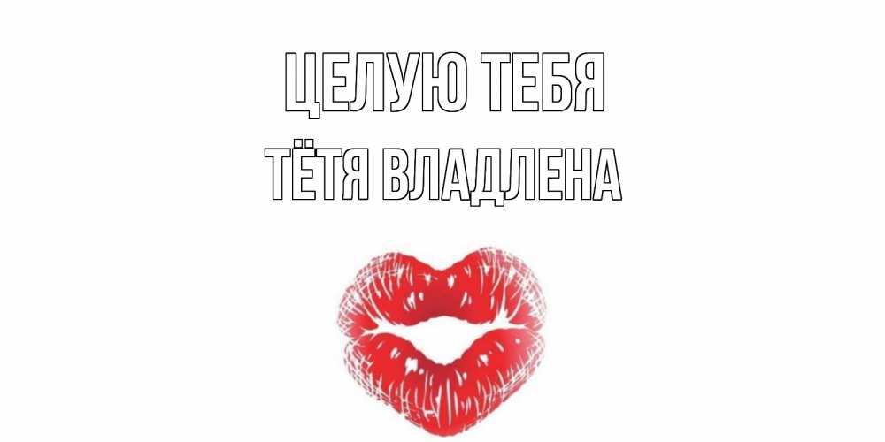 Открытка на каждый день с именем, Тётя-Владлена Целую тебя поцелуй Прикольная открытка с пожеланием онлайн скачать бесплатно 