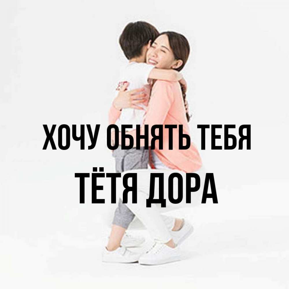 Открытка на каждый день с именем, Тётя-Дора Хочу обнять тебя соскучилась по сыну Прикольная открытка с пожеланием онлайн скачать бесплатно 