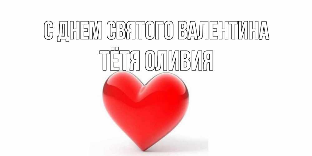 Открытка на каждый день с именем, Тётя-Оливия С днем Святого Валентина сердечко на 14 февраля Прикольная открытка с пожеланием онлайн скачать бесплатно 