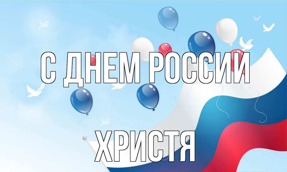 Открытка на каждый день с именем, Христя С днем россии С днем России Прикольная открытка с пожеланием онлайн скачать бесплатно 