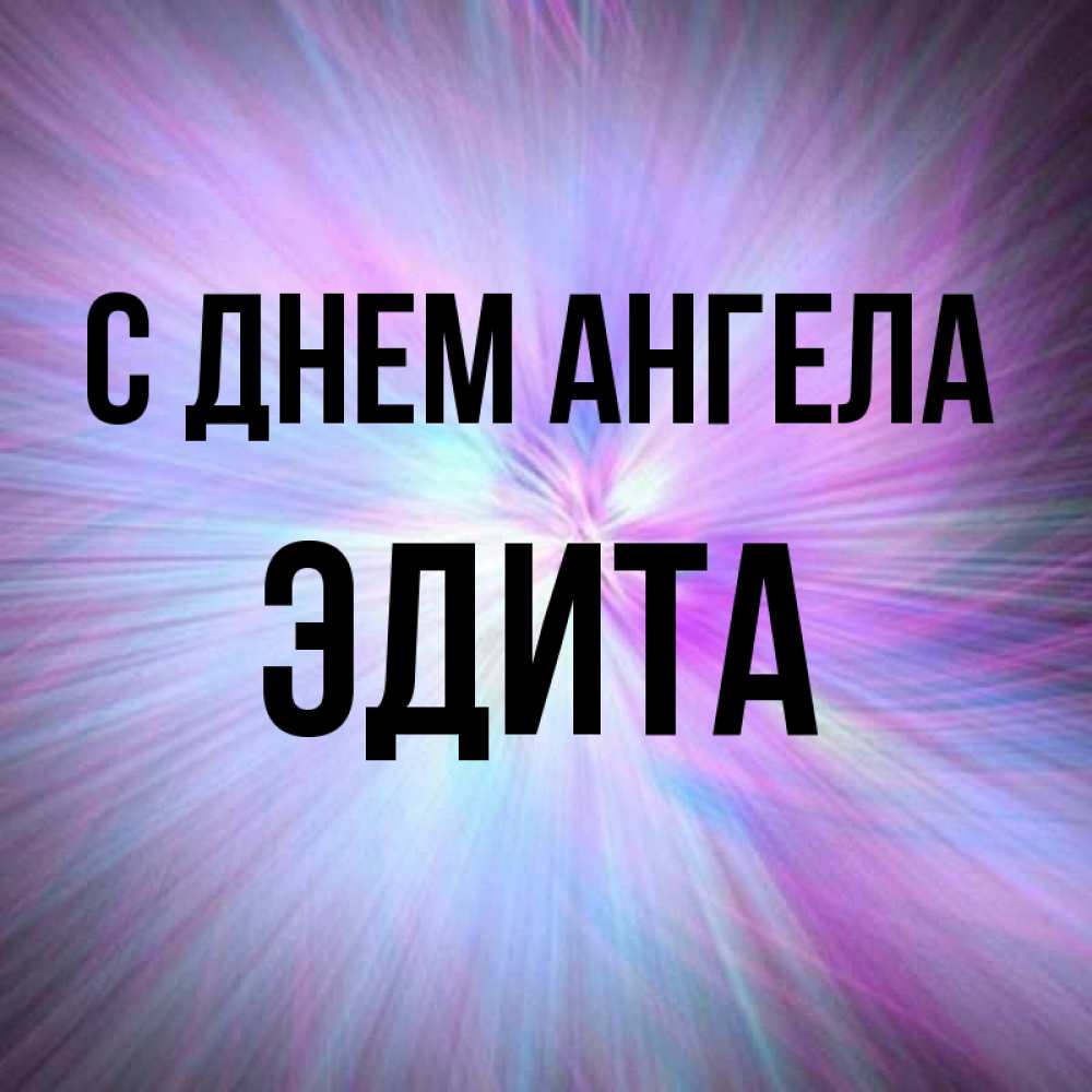 Открытка на каждый день с именем, Эдита С днем ангела ангельский свет Прикольная открытка с пожеланием онлайн скачать бесплатно 
