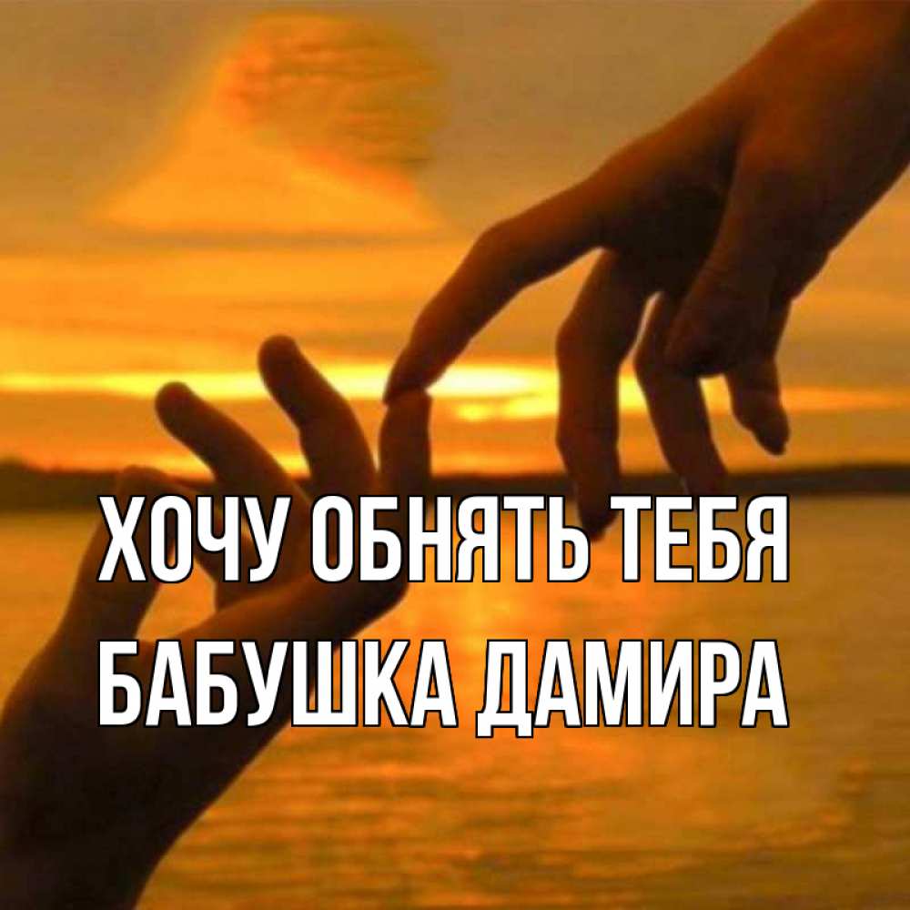 Открытка на каждый день с именем, Бабушка-Дамира Хочу обнять тебя прикосновение нежное к любимому Прикольная открытка с пожеланием онлайн скачать бесплатно 