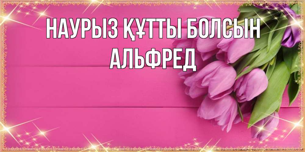 Открытка на каждый день с именем, Альфред Наурыз құтты болсын открытка для фотошопа с подписью Прикольная открытка с пожеланием онлайн скачать бесплатно 