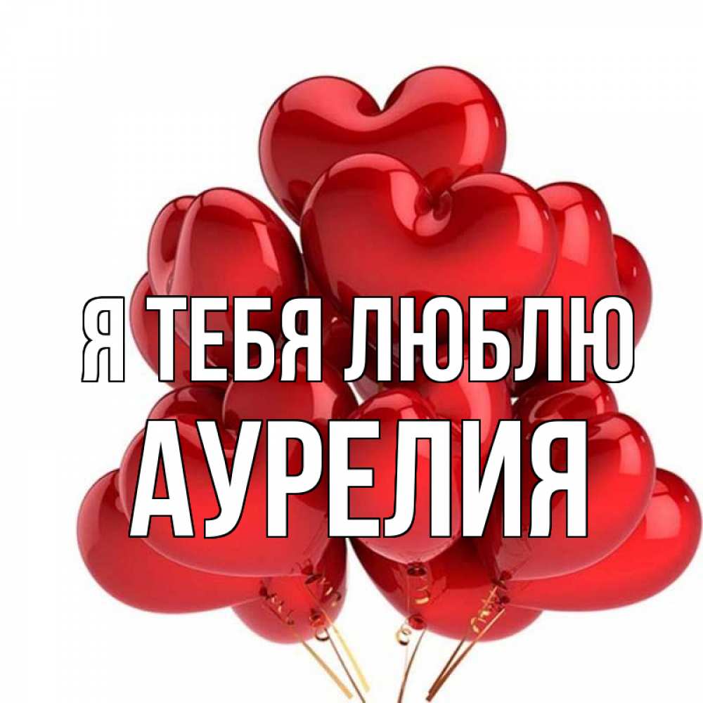 Открытка на каждый день с именем, Аурелия Я тебя люблю бордовые шары Прикольная открытка с пожеланием онлайн скачать бесплатно 