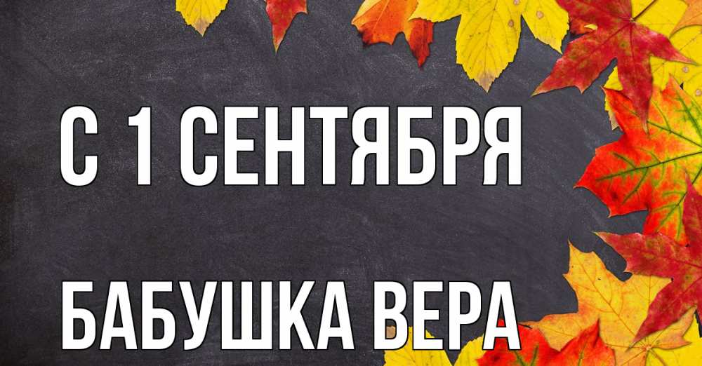 Открытка на каждый день с именем, Бабушка-Вера С 1 сентября с днем знаний Прикольная открытка с пожеланием онлайн скачать бесплатно 