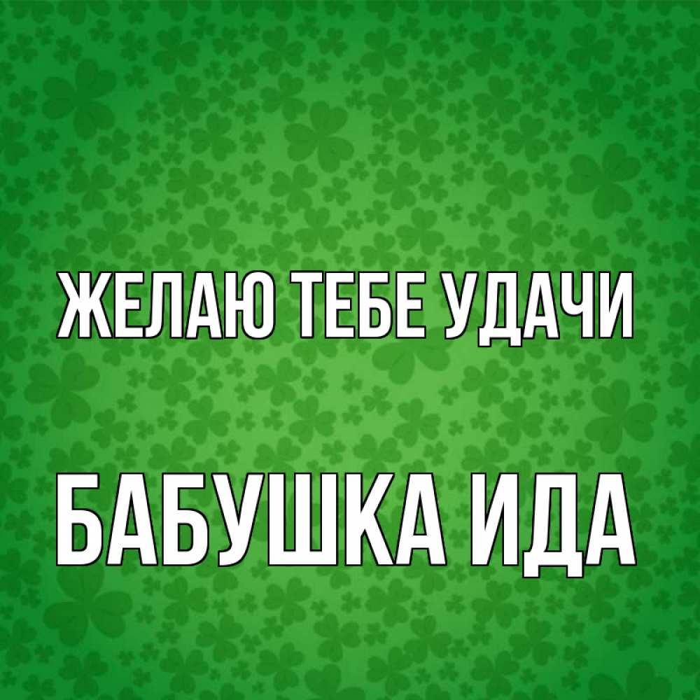 Открытка на каждый день с именем, Бабушка-Ида Желаю тебе удачи много листочков на удачу Прикольная открытка с пожеланием онлайн скачать бесплатно 