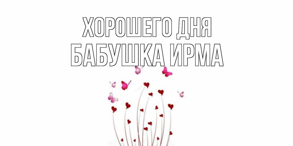 Открытка на каждый день с именем, Бабушка-Ирма Хорошего дня отличного дня Прикольная открытка с пожеланием онлайн скачать бесплатно 
