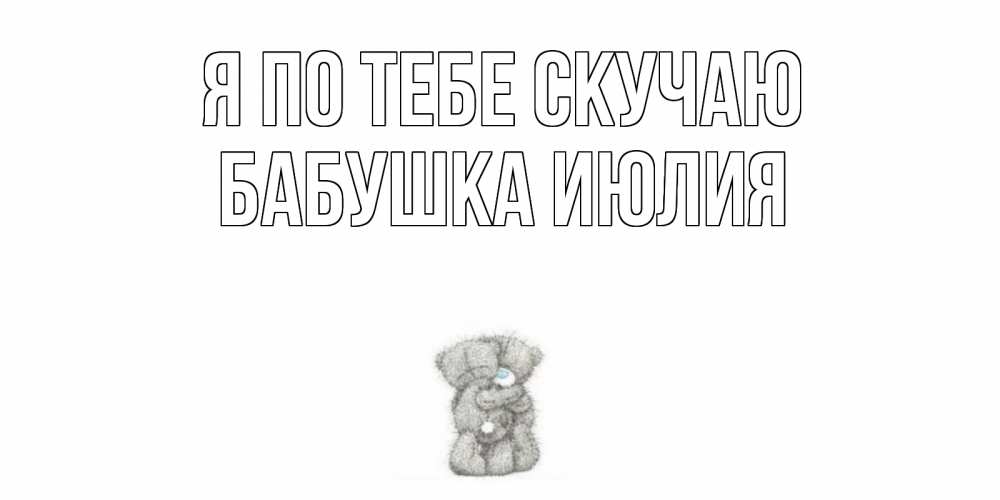 Открытка на каждый день с именем, Бабушка-Июлия Я по тебе скучаю мишки Прикольная открытка с пожеланием онлайн скачать бесплатно 
